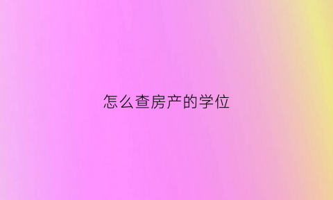 怎么查房产的学位(怎么查房子学位在哪里)