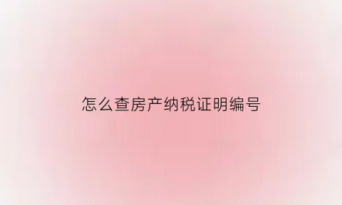 怎么查房产纳税证明编号