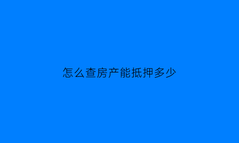 怎么查房产能抵押多少