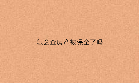 怎么查房产被保全了吗