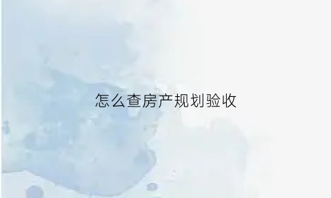 怎么查房产规划验收(查询商品房规划)