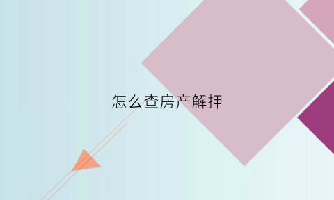 怎么查房产解押(支付宝怎么查房产解押)
