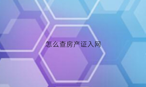 怎么查房产证入网(网上怎么查房产证进度)