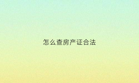 怎么查房产证合法(怎么查房产证合法不合法)