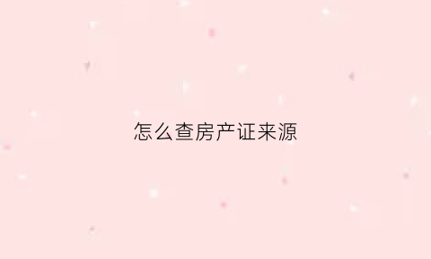 怎么查房产证来源