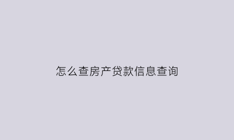 怎么查房产贷款信息查询(怎么查房产贷款信息查询进度)