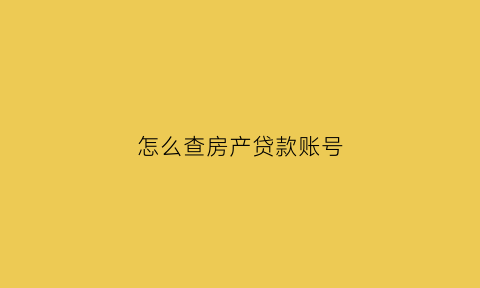 怎么查房产贷款账号(怎么查房产贷款账号信息)