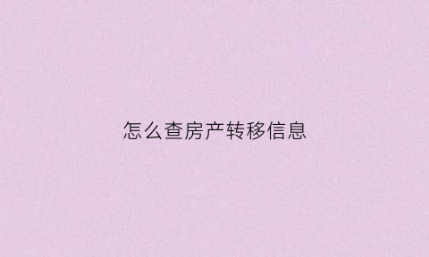 怎么查房产转移信息(怎么查房产转移信息记录)