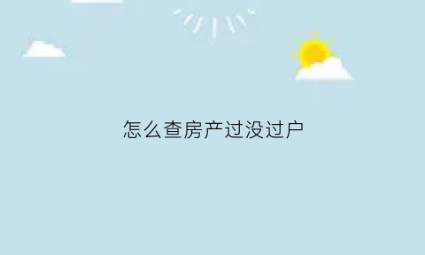 怎么查房产过没过户(怎么查房产过没过户呢)