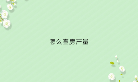 怎么查房产量(怎么查询房产交易数量)