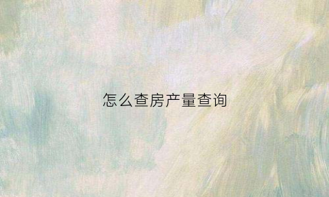 怎么查房产量查询
