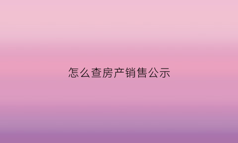 怎么查房产销售公示