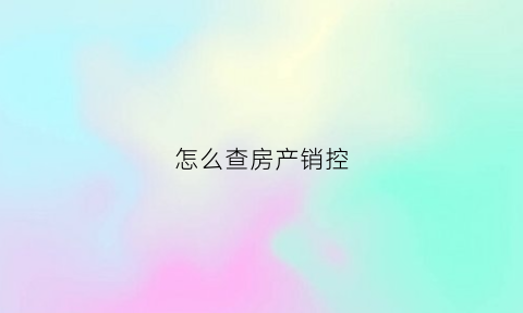 怎么查房产销控(房产销控在哪里查)