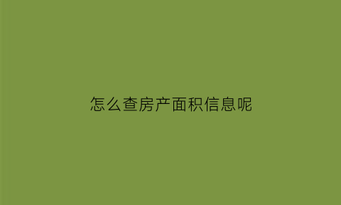 怎么查房产面积信息呢(房产面积在哪里查询)