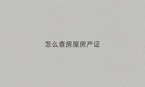 怎么查房屋房产证