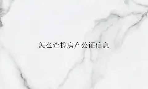 怎么查找房产公证信息