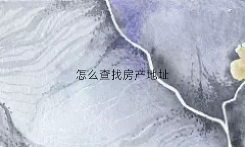 怎么查找房产地址(怎么查找房产地址查询)