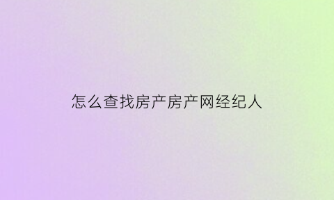 怎么查找房产房产网经纪人