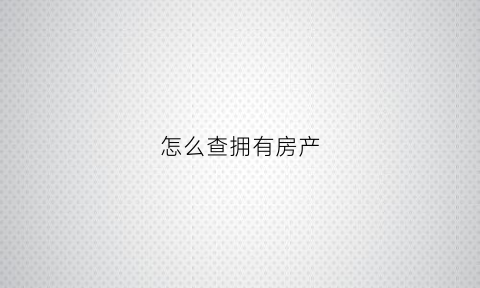怎么查拥有房产