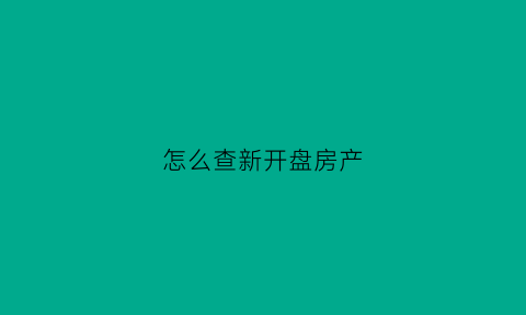 怎么查新开盘房产