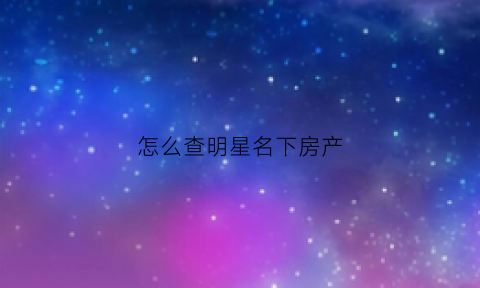 怎么查明星名下房产