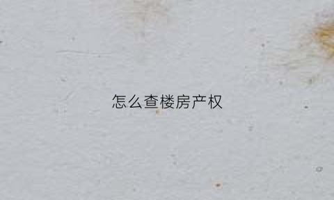 怎么查楼房产权(怎么查楼房产权归属)