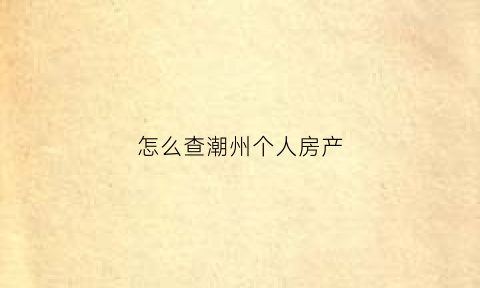 怎么查潮州个人房产