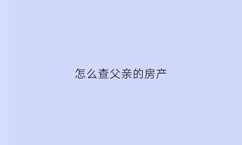怎么查父亲的房产