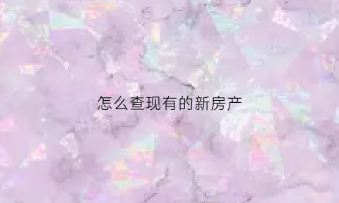 怎么查现有的新房产