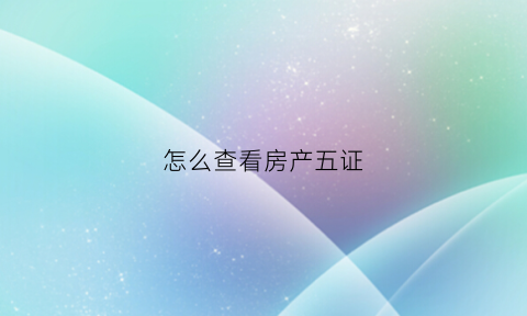 怎么查看房产五证