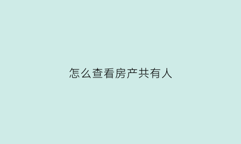 怎么查看房产共有人