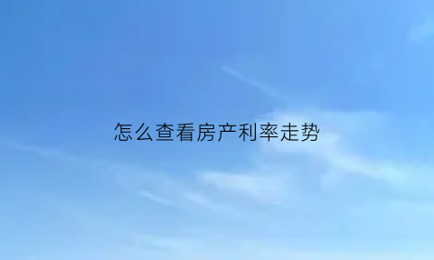怎么查看房产利率走势