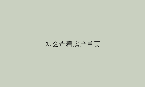 怎么查看房产单页(房产查询单在哪里查)