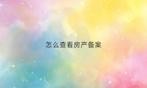 怎么查看房产备案