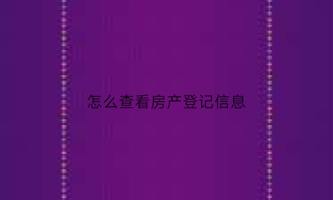 怎么查看房产登记信息(怎么查询房产登记)