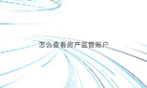 怎么查看房产监管账户(房屋监管资金查询)