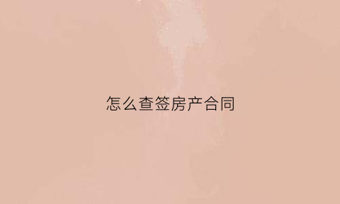 怎么查签房产合同(怎么查购房合同)