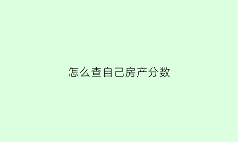 怎么查自己房产分数(怎么查房产证份额比例)