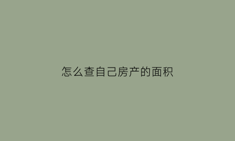 怎么查自己房产的面积(怎么查询房产证面积)