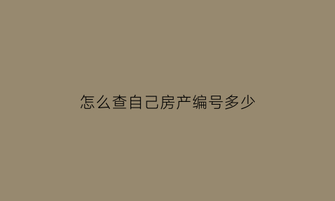 怎么查自己房产编号多少(查询房产编号)