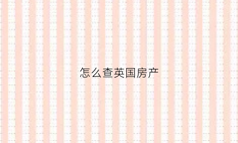 怎么查英国房产(英国房产证怎么查)