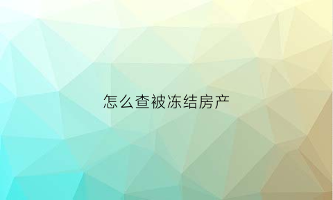 怎么查被冻结房产(怎么查询房产冻结)
