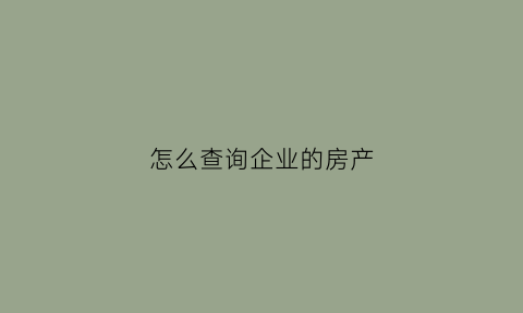 怎么查询企业的房产
