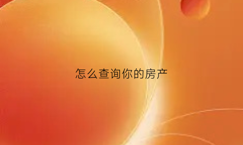 怎么查询你的房产(如何查房产)