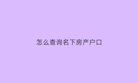 怎么查询名下房产户口