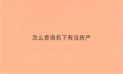 怎么查询名下有没房产