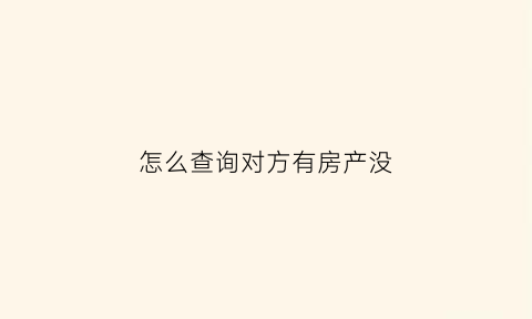 怎么查询对方有房产没(如何查对方有没有房产证)