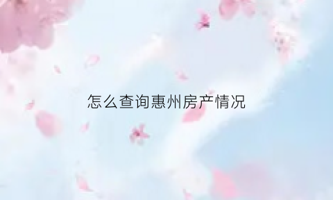 怎么查询惠州房产情况(如何查询惠州房子备案价格)