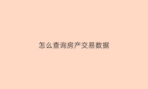 怎么查询房产交易数据(查询房屋交易情况)