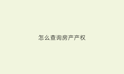怎么查询房产产权(怎么查询房产产权多少年)